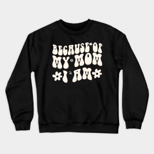 Because of My Mom I Am Because of My Mom I Am gift Crewneck Sweatshirt